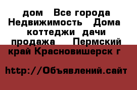 дом - Все города Недвижимость » Дома, коттеджи, дачи продажа   . Пермский край,Красновишерск г.